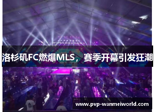 洛杉矶FC燃爆MLS，赛季开幕引发狂潮