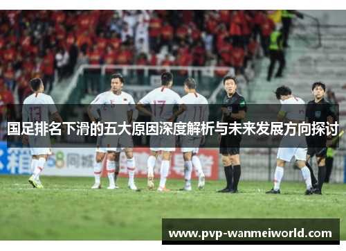 国足排名下滑的五大原因深度解析与未来发展方向探讨