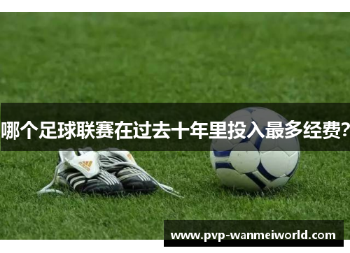 哪个足球联赛在过去十年里投入最多经费？