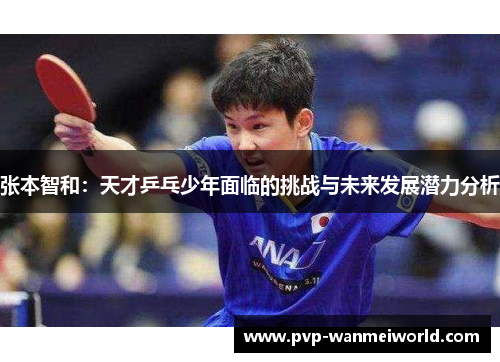 张本智和：天才乒乓少年面临的挑战与未来发展潜力分析